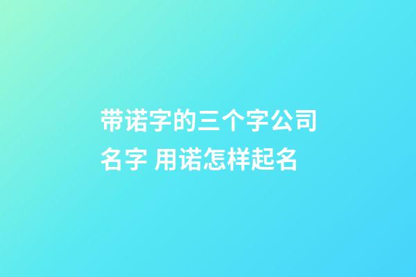 带诺字的三个字公司名字 用诺怎样起名-第1张-公司起名-玄机派